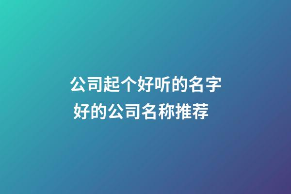 公司起个好听的名字 好的公司名称推荐-第1张-公司起名-玄机派